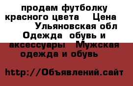 продам футболку красного цвета  › Цена ­ 1 500 - Ульяновская обл. Одежда, обувь и аксессуары » Мужская одежда и обувь   